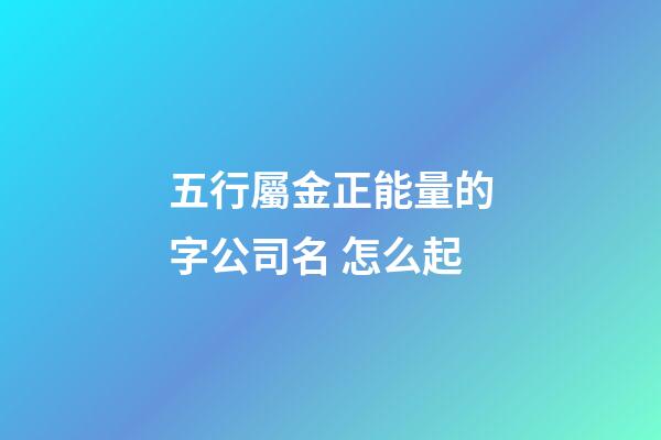 五行屬金正能量的字公司名 怎么起-第1張-公司起名-玄機派